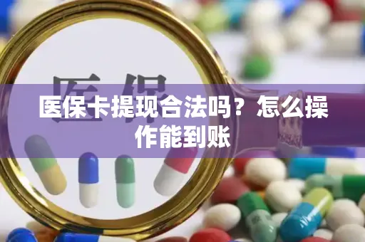 医保卡提现合法吗？怎么操作能到账